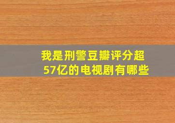 我是刑警豆瓣评分超57亿的电视剧有哪些