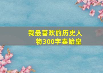 我最喜欢的历史人物300字秦始皇