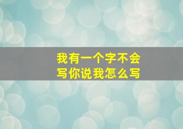 我有一个字不会写你说我怎么写