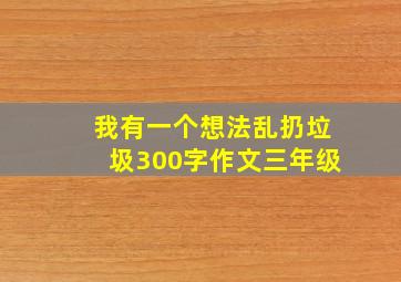 我有一个想法乱扔垃圾300字作文三年级