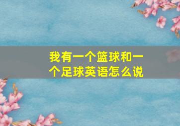 我有一个篮球和一个足球英语怎么说