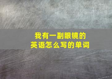 我有一副眼镜的英语怎么写的单词