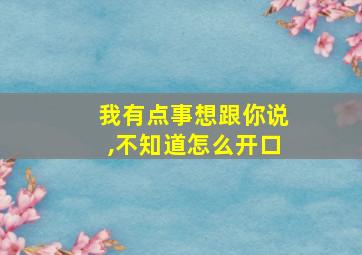 我有点事想跟你说,不知道怎么开口