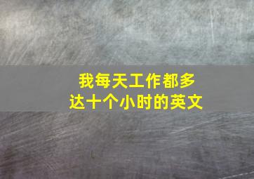 我每天工作都多达十个小时的英文