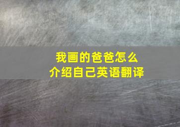 我画的爸爸怎么介绍自己英语翻译