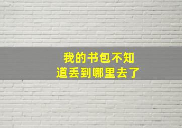 我的书包不知道丢到哪里去了