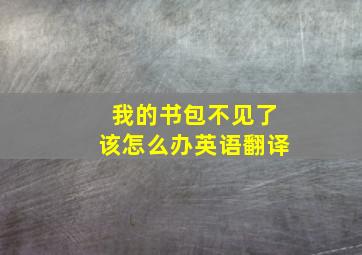 我的书包不见了该怎么办英语翻译