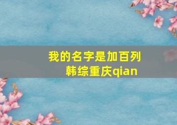 我的名字是加百列韩综重庆qian