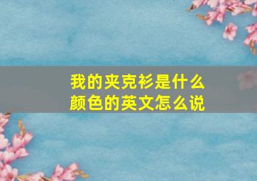 我的夹克衫是什么颜色的英文怎么说