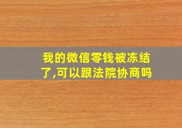 我的微信零钱被冻结了,可以跟法院协商吗