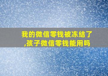 我的微信零钱被冻结了,孩子微信零钱能用吗