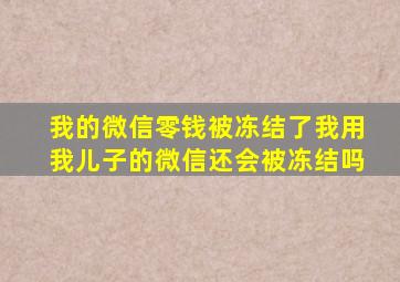 我的微信零钱被冻结了我用我儿子的微信还会被冻结吗