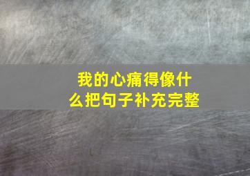 我的心痛得像什么把句子补充完整