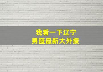 我看一下辽宁男篮最新大外援