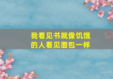 我看见书就像饥饿的人看见面包一样