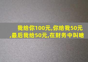 我给你100元,你给我50元,最后我给50元,在财务中叫啥