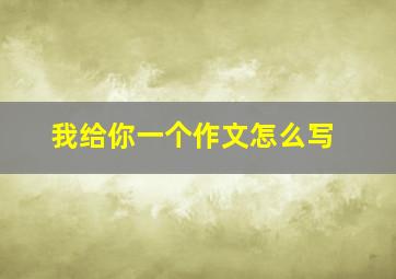 我给你一个作文怎么写