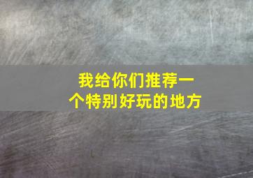 我给你们推荐一个特别好玩的地方