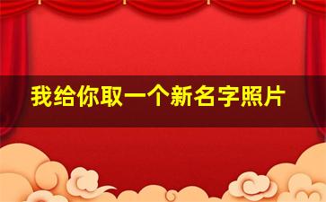 我给你取一个新名字照片