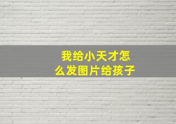 我给小天才怎么发图片给孩子