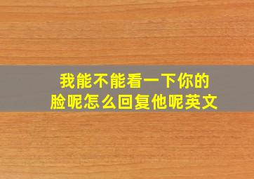 我能不能看一下你的脸呢怎么回复他呢英文