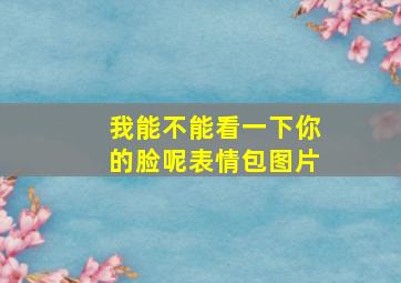 我能不能看一下你的脸呢表情包图片