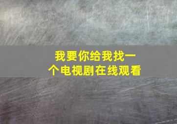 我要你给我找一个电视剧在线观看