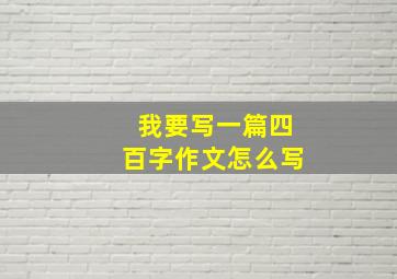 我要写一篇四百字作文怎么写