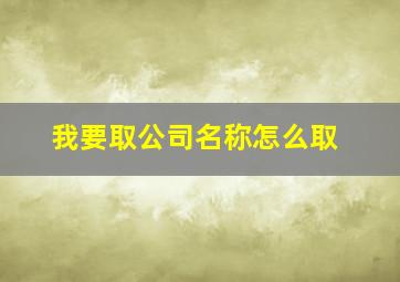 我要取公司名称怎么取