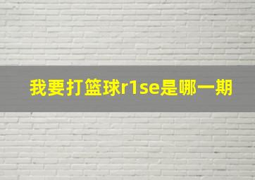 我要打篮球r1se是哪一期