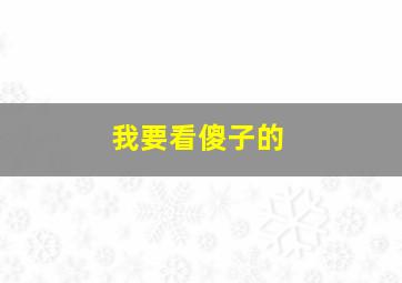 我要看傻子的