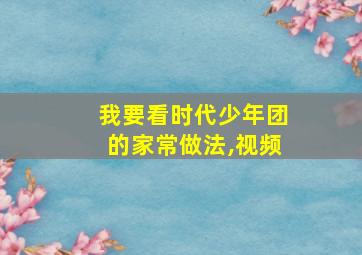 我要看时代少年团的家常做法,视频