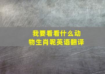 我要看看什么动物生肖呢英语翻译