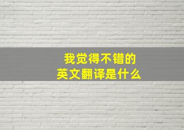 我觉得不错的英文翻译是什么