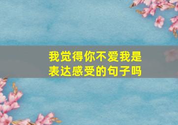 我觉得你不爱我是表达感受的句子吗