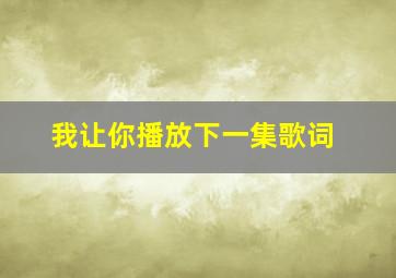 我让你播放下一集歌词