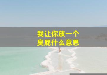 我让你放一个臭屁什么意思