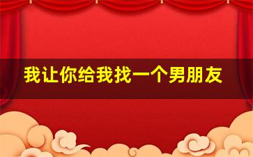 我让你给我找一个男朋友