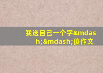 我送自己一个字——傻作文