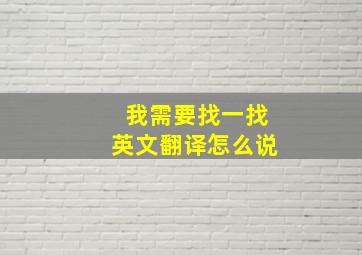 我需要找一找英文翻译怎么说