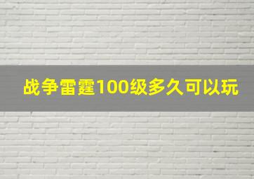 战争雷霆100级多久可以玩