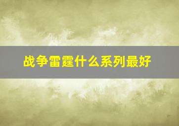 战争雷霆什么系列最好