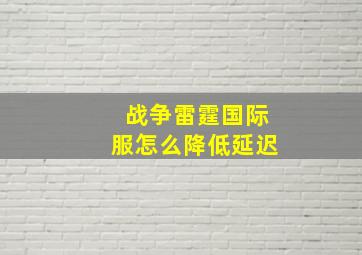 战争雷霆国际服怎么降低延迟