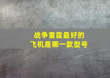 战争雷霆最好的飞机是哪一款型号