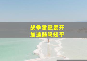 战争雷霆要开加速器吗知乎