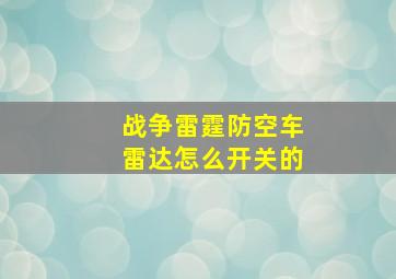 战争雷霆防空车雷达怎么开关的