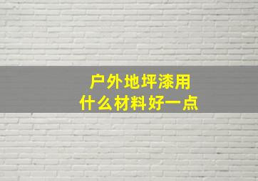 户外地坪漆用什么材料好一点