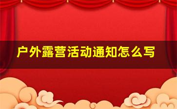 户外露营活动通知怎么写