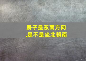 房子是东南方向,是不是坐北朝南