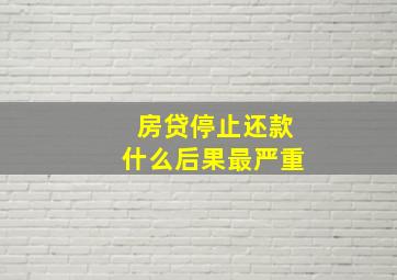 房贷停止还款什么后果最严重